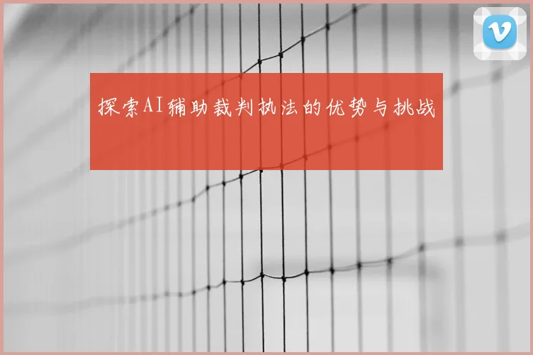 探索AI辅助裁判执法的优势与挑战