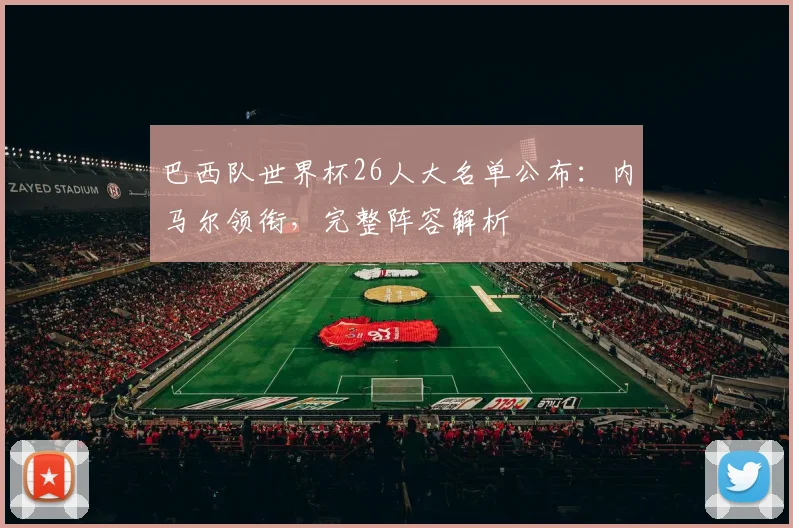 巴西队世界杯26人大名单公布:内马尔领衔,完整阵容解析