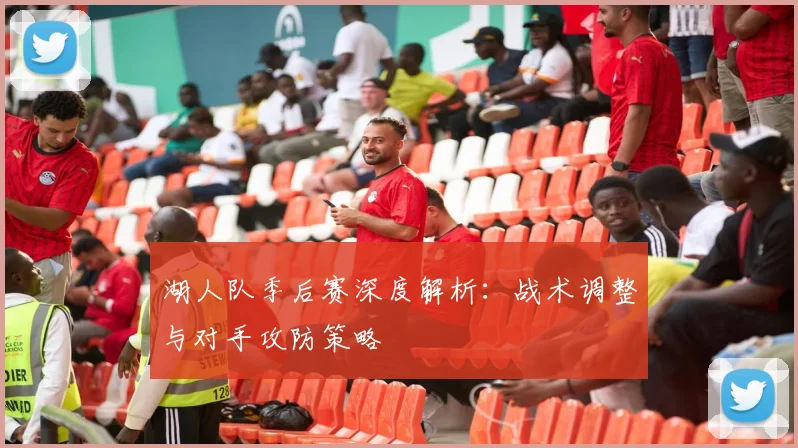 湖人队季后赛深度解析：战术调整与对手攻防策略