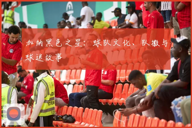 加纳黑色之星:球队文化、队徽与球迷故事