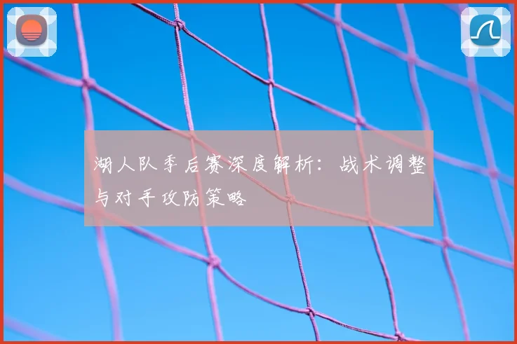 湖人队季后赛深度解析:战术调整与对手攻防策略