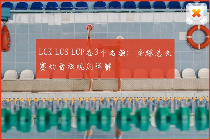 LCK LCS LCP各3个名额：全球总决赛的晋级规则详解