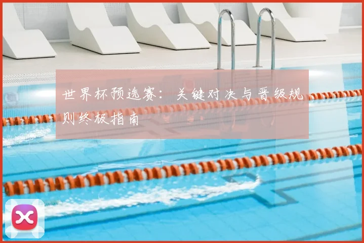 世界杯预选赛：关键对决与晋级规则终极指南
